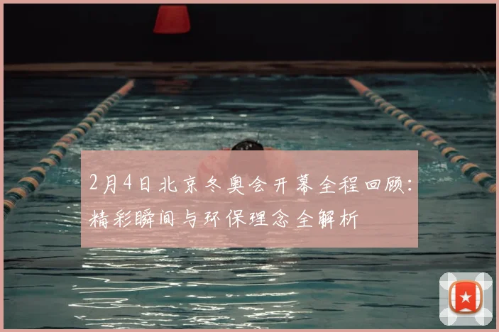 2月4日北京冬奥会开幕全程回顾：精彩瞬间与环保理念全解析