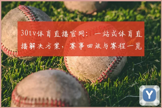 30tv体育直播官网：一站式体育直播解决方案，赛事回放与赛程一览