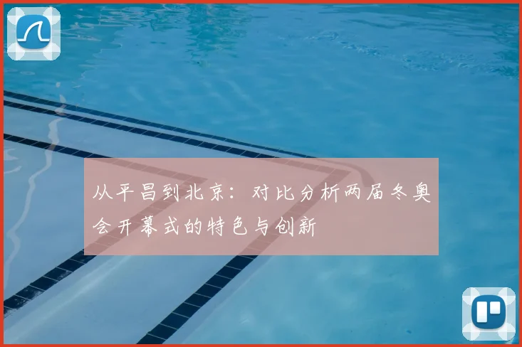 从平昌到北京：对比分析两届冬奥会开幕式的特色与创新