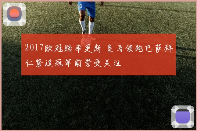 2017欧冠赔率更新 皇马领跑巴萨拜仁紧追冠军前景受关注