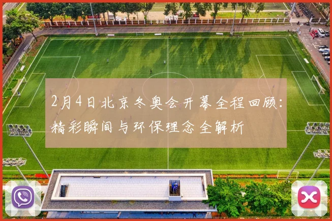 2月4日北京冬奥会开幕全程回顾：精彩瞬间与环保理念全解析