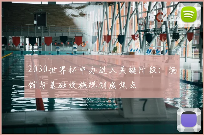 2030世界杯申办进入关键阶段：场馆与基础设施规划成焦点