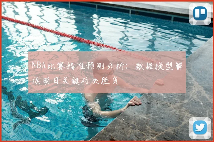 NBA比赛精准预测分析：数据模型解读明日关键对决胜负