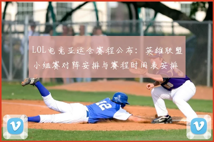 LOL电竞亚运会赛程公布：英雄联盟小组赛对阵安排与赛程时间表安排