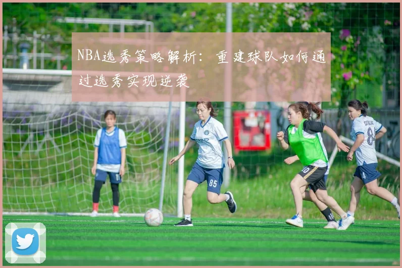 NBA选秀策略解析：重建球队如何通过选秀实现逆袭