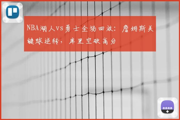 NBA湖人vs勇士全场回放：詹姆斯关键球逆转，库里空砍高分