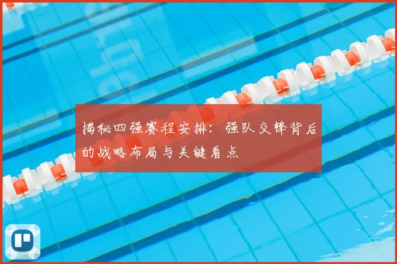 揭秘四强赛程安排:强队交锋背后的战略布局与关键看点