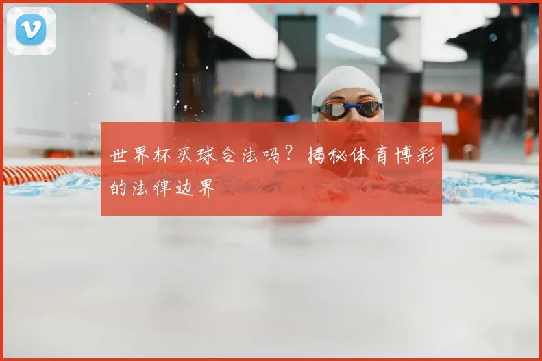 世界杯买球合法吗?揭秘体育博彩的法律边界