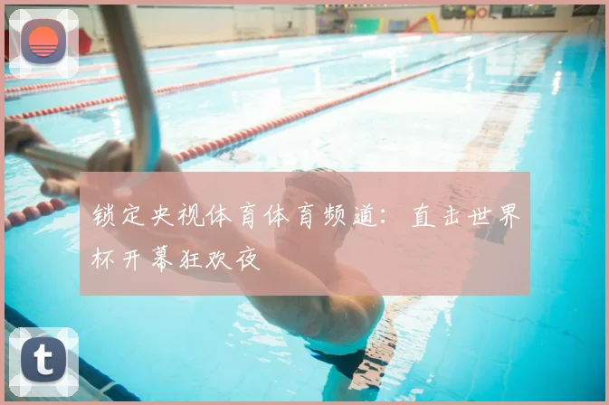 锁定央视体育体育频道：直击世界杯开幕狂欢夜