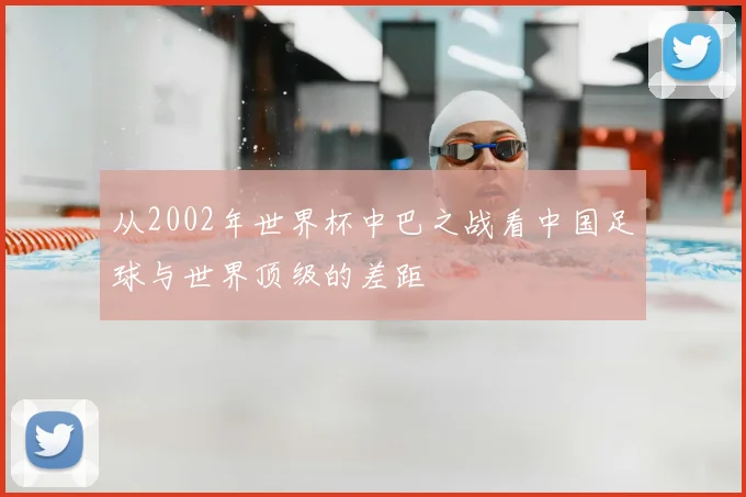 从2002年世界杯中巴之战看中国足球与世界顶级的差距
