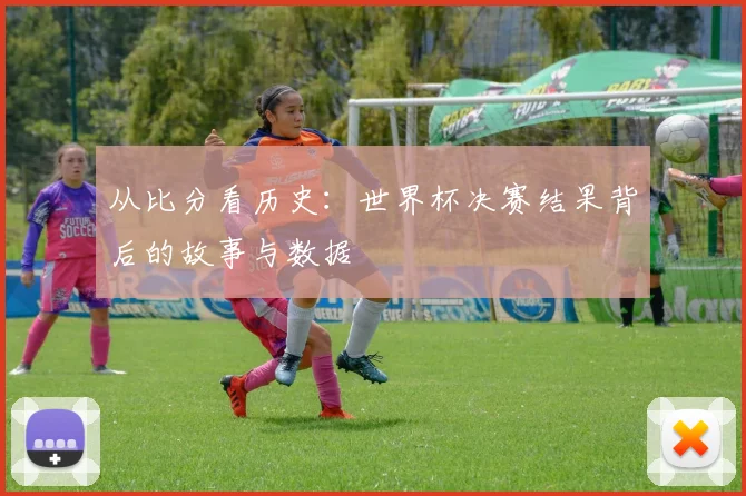 从比分看历史:世界杯决赛结果背后的故事与数据
