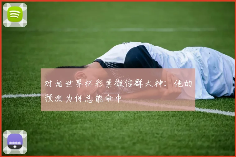 对话世界杯彩票微信群大神：他的预测为何总能命中