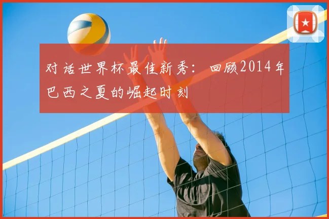 对话世界杯最佳新秀：回顾2014年巴西之夏的崛起时刻
