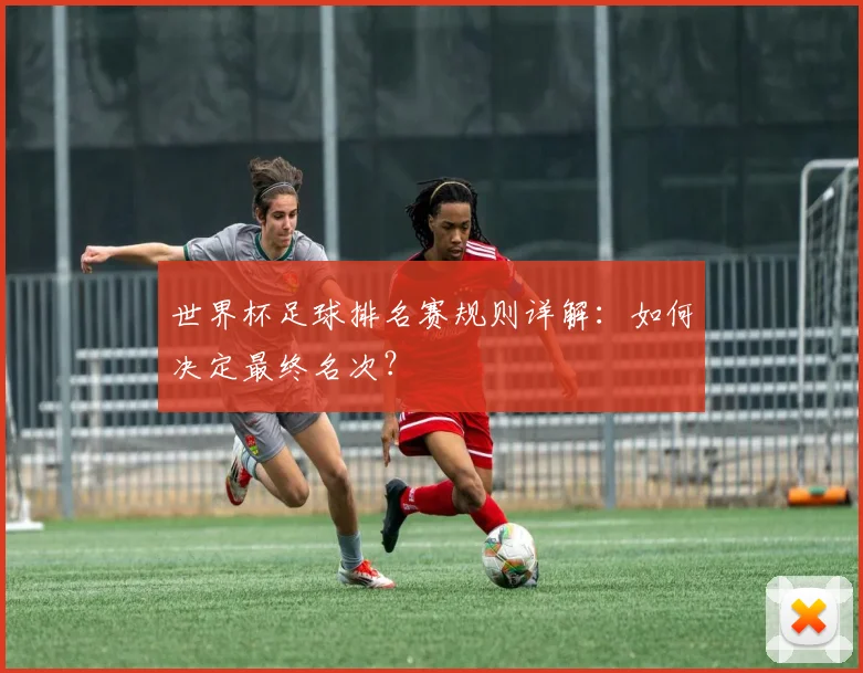 世界杯足球排名赛规则详解：如何决定最终名次？