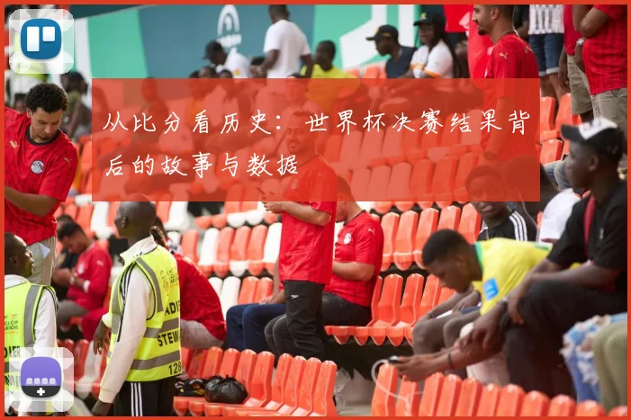 从比分看历史：世界杯决赛结果背后的故事与数据