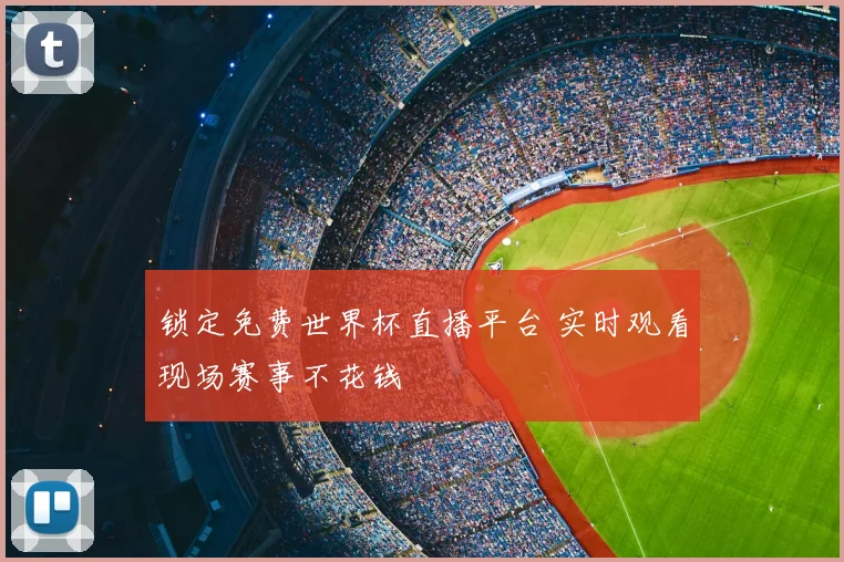 锁定免费世界杯直播平台 实时观看现场赛事不花钱
