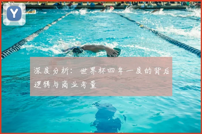 深度分析：世界杯四年一度的背后逻辑与商业考量